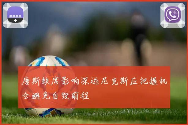 唐斯缺席影响深远尼克斯应把握机会避免自毁前程
