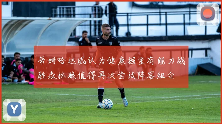蒂姆哈达威认为健康掘金有能力战胜森林狼值得再次尝试阵容组合