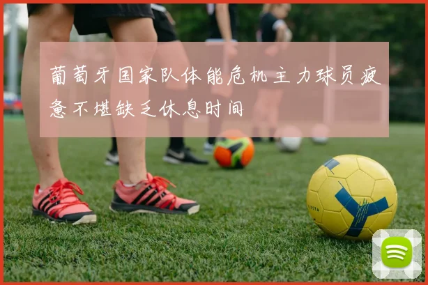 葡萄牙国家队体能危机主力球员疲惫不堪缺乏休息时间