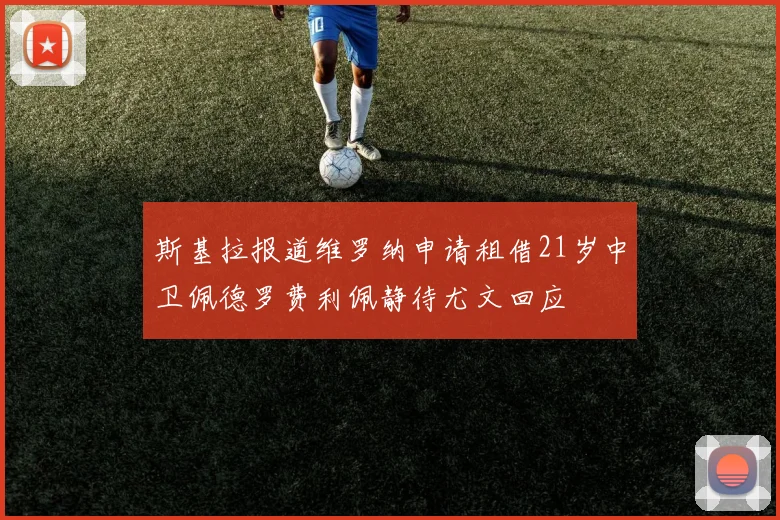 斯基拉报道维罗纳申请租借21岁中卫佩德罗费利佩静待尤文回应