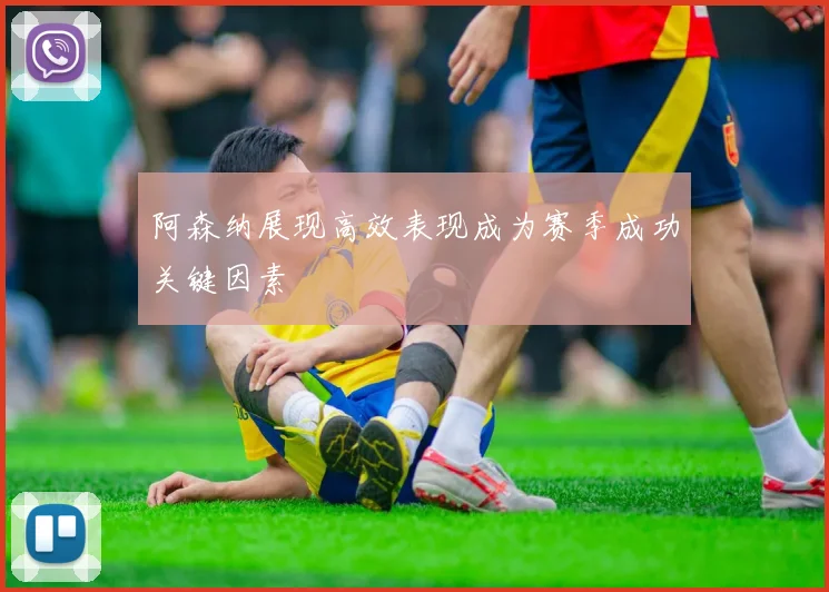 阿森纳展现高效表现成为赛季成功关键因素