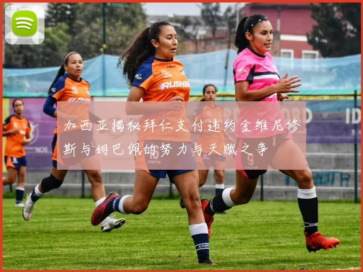 加西亚揭秘拜仁支付违约金维尼修斯与姆巴佩的努力与天赋之争