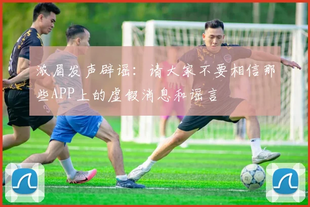 浓眉发声辟谣：请大家不要相信那些APP上的虚假消息和谣言