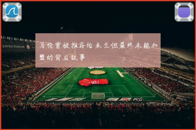 马伦曾被推荐给米兰但最终未能加盟的背后故事
