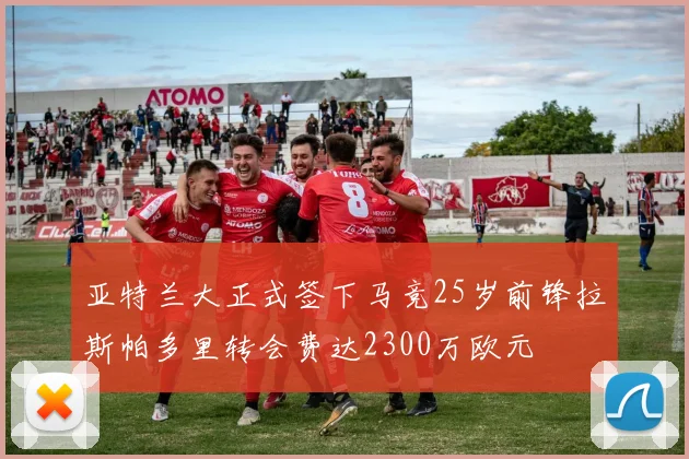 亚特兰大正式签下马竞25岁前锋拉斯帕多里转会费达2300万欧元
