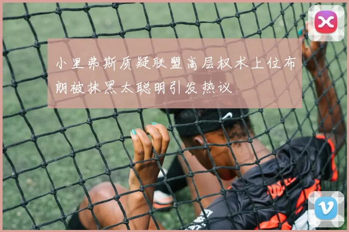 小里弗斯质疑联盟高层权术上位布朗被抹黑太聪明引发热议