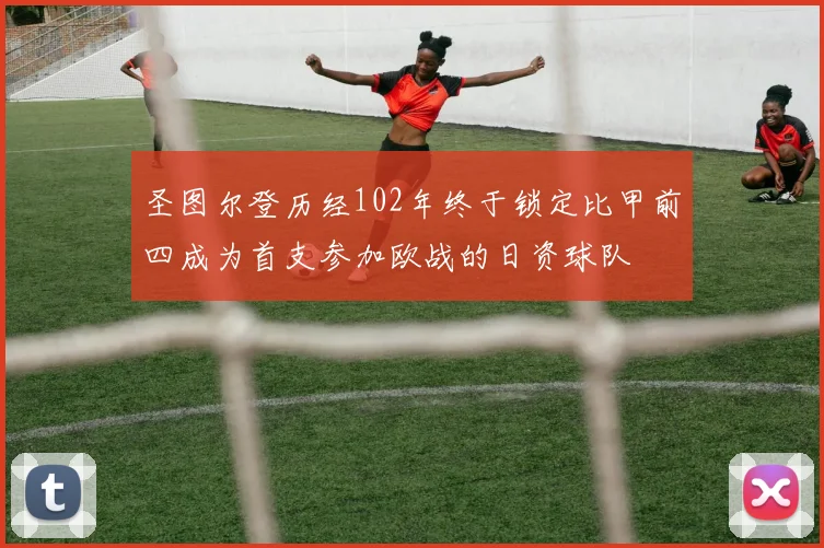 圣图尔登历经102年终于锁定比甲前四成为首支参加欧战的日资球队